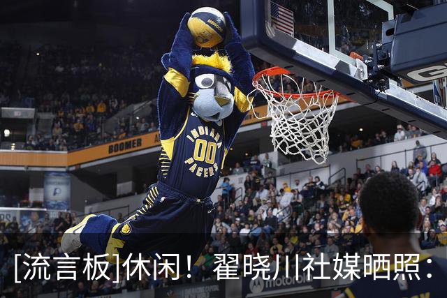 [流言板]休闲！翟晓川社媒晒照：好久没发了，你们最近怎么样呀